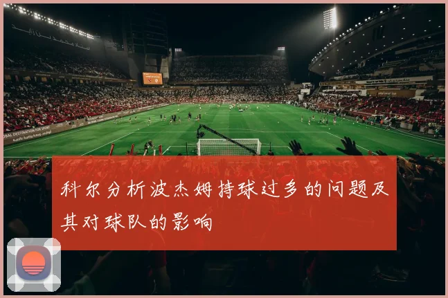 科尔分析波杰姆持球过多的问题及其对球队的影响